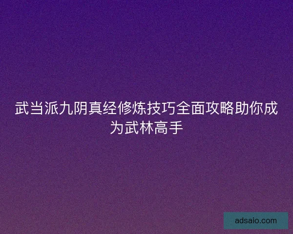 武当派九阴真经修炼技巧全面攻略助你成为武林高手