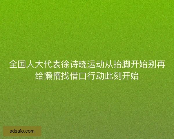 全国人大代表徐诗晓运动从抬脚开始别再给懒惰找借口行动此刻开始