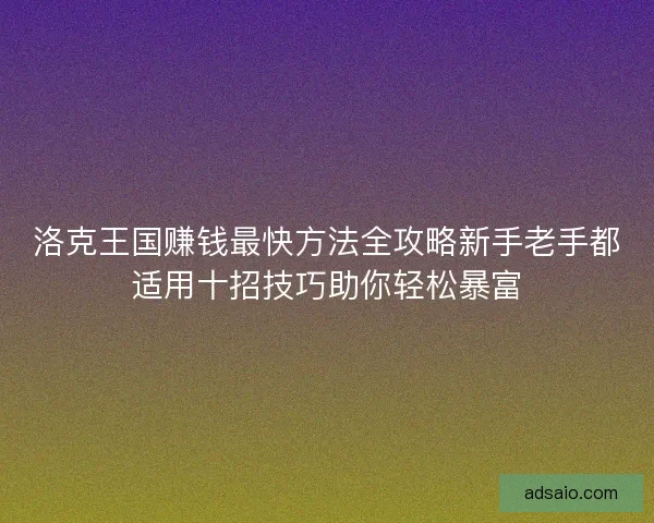 洛克王国赚钱最快方法全攻略新手老手都适用十招技巧助你轻松暴富
