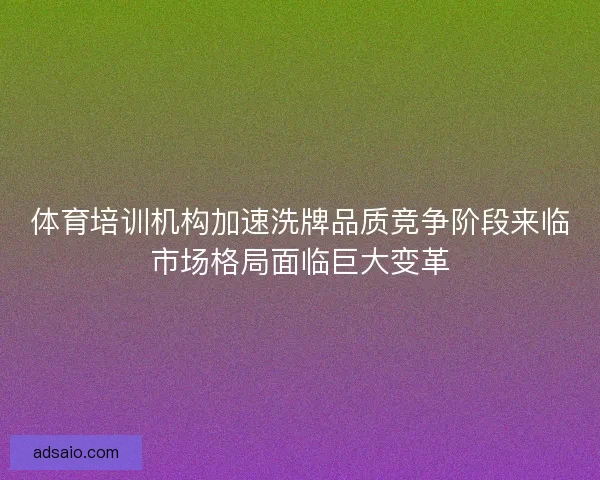 体育培训机构加速洗牌品质竞争阶段来临市场格局面临巨大变革