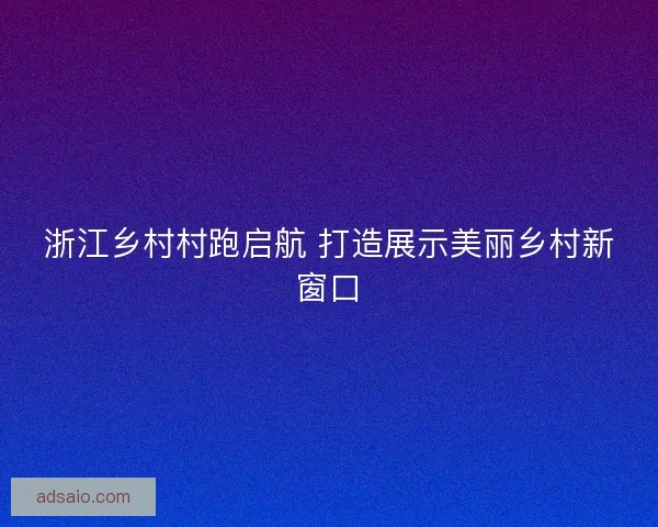 浙江乡村村跑启航 打造展示美丽乡村新窗口