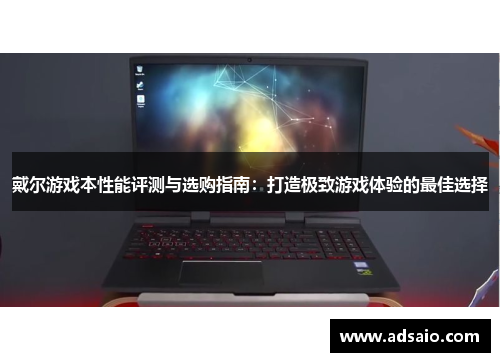 戴尔游戏本性能评测与选购指南：打造极致游戏体验的最佳选择