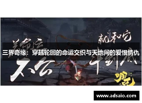 三界奇缘：穿越轮回的命运交织与天地间的爱恨情仇