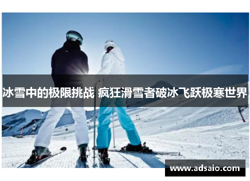 冰雪中的极限挑战 疯狂滑雪者破冰飞跃极寒世界