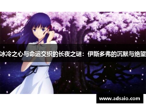 冰冷之心与命运交织的长夜之谜：伊斯多弗的沉默与绝望