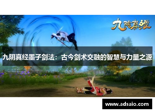 九阴真经墨子剑法：古今剑术交融的智慧与力量之源